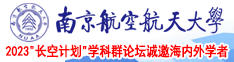 欧屌捣入香屄南京航空航天大学2023“长空计划”学科群论坛诚邀海内外学者